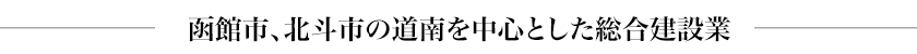 函館市、北斗市の道南を中心とした総合建設業